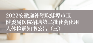 2022安徽递补领取蚌埠市卫健委属医院招聘第二批社会化用人体检通知书公告（三）