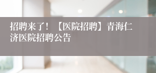 招聘来了！【医院招聘】青海仁济医院招聘公告