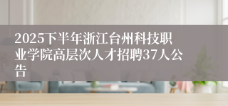 2025下半年浙江台州科技职业学院高层次人才招聘37人公告