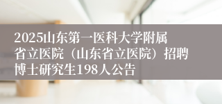 2025山东第一医科大学附属省立医院（山东省立医院）招聘博士研究生198人公告