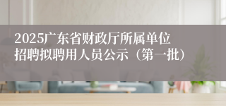 2025广东省财政厅所属单位招聘拟聘用人员公示（第一批）