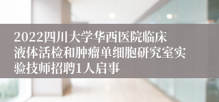 2022四川大学华西医院临床液体活检和肿瘤单细胞研究室实验技师招聘1人启事