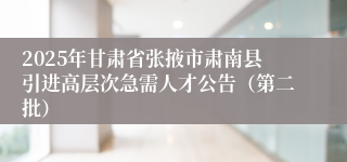 2025年甘肃省张掖市肃南县引进高层次急需人才公告（第二批）