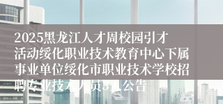 2025黑龙江人才周校园引才活动绥化职业技术教育中心下属事业单位绥化市职业技术学校招聘专业技术人员3人公告