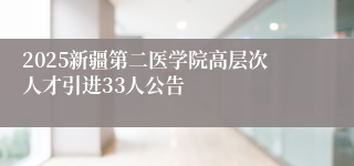 2025新疆第二医学院高层次人才引进33人公告
