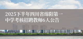 2025下半年四川省绵阳第一中学考核招聘教师6人公告