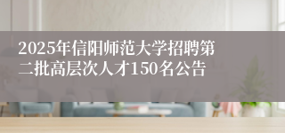 2025年信阳师范大学招聘第二批高层次人才150名公告