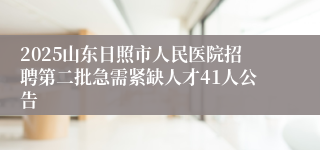 2025山东日照市人民医院招聘第二批急需紧缺人才41人公告