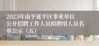 2025年南平延平区事业单位公开招聘工作人员拟聘用人员名单公示（五）