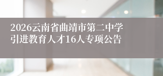 2026云南省曲靖市第二中学引进教育人才16人专项公告