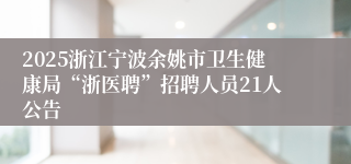 2025浙江宁波余姚市卫生健康局“浙医聘”招聘人员21人公告