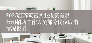 2025江苏筑富实业投资有限公司招聘工作人员部分岗位取消情况说明