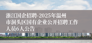 浙江国企招聘-2025年温州市洞头区国有企业公开招聘工作人员6人公告