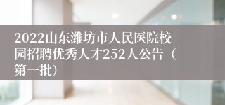 2022山东潍坊市人民医院校园招聘优秀人才252人公告（第一批）