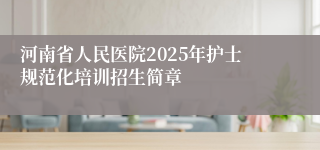 河南省人民医院2025年护士规范化培训招生简章