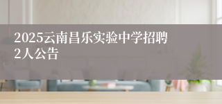 2025云南昌乐实验中学招聘2人公告