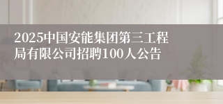 2025中国安能集团第三工程局有限公司招聘100人公告