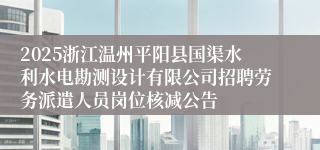 2025浙江温州平阳县国渠水利水电勘测设计有限公司招聘劳务派遣人员岗位核减公告