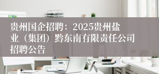 贵州国企招聘：2025贵州盐业（集团）黔东南有限责任公司招聘公告