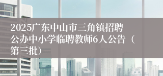 2025广东中山市三角镇招聘公办中小学临聘教师6人公告（第三批）