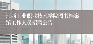 江西工业职业技术学院图书档案馆工作人员招聘公告