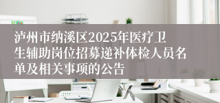 泸州市纳溪区2025年医疗卫生辅助岗位招募递补体检人员名单及相关事项的公告