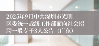 2025年9月中共深圳市光明区委统一战线工作部面向社会招聘一般专干3人公告（广东）