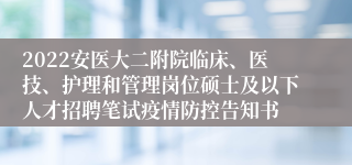 2022安医大二附院临床、医技、护理和管理岗位硕士及以下人才招聘笔试疫情防控告知书