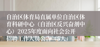 自治区体育局直属单位自治区体育科研中心（自治区反兴奋剂中心）2025年度面向社会公开招聘工作人员公告（5人）