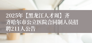 2025年【黑龙江人才周】齐齐哈尔市公立医院合同制人员招聘211人公告