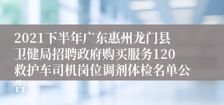 2021下半年广东惠州龙门县卫健局招聘政府购买服务120救护车司机岗位调剂体检名单公告