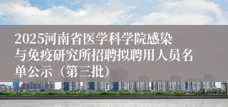 2025河南省医学科学院感染与免疫研究所招聘拟聘用人员名单公示（第三批）
