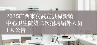 2025广西来宾武宣县禄新镇中心卫生院第二次招聘编外人员1人公告