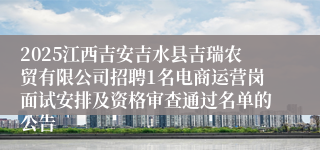 2025江西吉安吉水县吉瑞农贸有限公司招聘1名电商运营岗面试安排及资格审查通过名单的公告