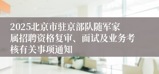 2025北京市驻京部队随军家属招聘资格复审、面试及业务考核有关事项通知