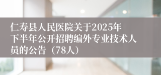 仁寿县人民医院关于2025年下半年公开招聘编外专业技术人员的公告（78人）
