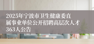 2025年宁波市卫生健康委直属事业单位公开招聘高层次人才363人公告