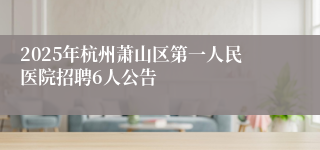 2025年杭州萧山区第一人民医院招聘6人公告