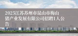 2025江苏苏州市昆山市梅山猪产业发展有限公司招聘1人公告