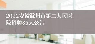 2022安徽滁州市第二人民医院招聘36人公告