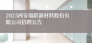 2025西安瑞联新材料股份有限公司招聘公告