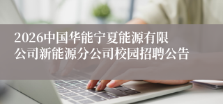 2026中国华能宁夏能源有限公司新能源分公司校园招聘公告