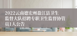 2022云南德宏州盈江县卫生监督大队招聘专职卫生监督协管员1人公告