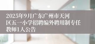 2025年9月广东广州市天河区五一小学招聘编外聘用制专任教师1人公告