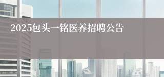 2025包头一铭医养招聘公告