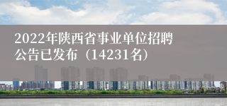 2022年陕西省事业单位招聘公告已发布（14231名）