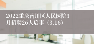 2022重庆南川区人民医院3月招聘26人启事（3.16）