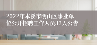 2022年本溪市明山区事业单位公开招聘工作人员32人公告