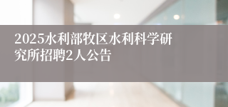 2025水利部牧区水利科学研究所招聘2人公告