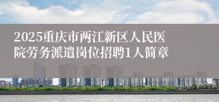 2025重庆市两江新区人民医院劳务派遣岗位招聘1人简章